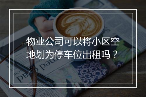 物业公司可以将小区空地划为停车位出租吗？