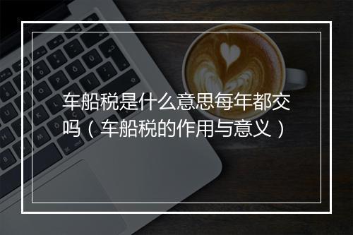 车船税是什么意思每年都交吗（车船税的作用与意义）