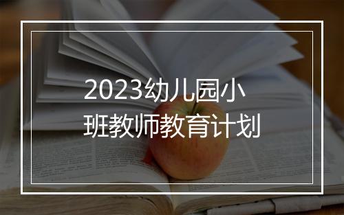2023幼儿园小班教师教育计划