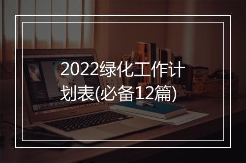 2022绿化工作计划表(必备12篇)