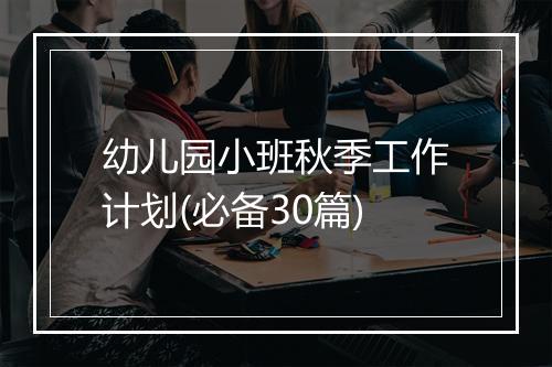 幼儿园小班秋季工作计划(必备30篇)
