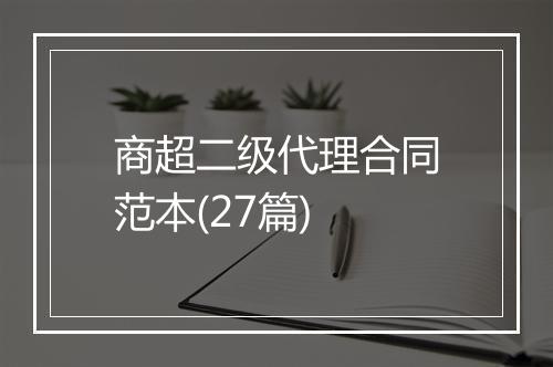 商超二级代理合同范本(27篇)
