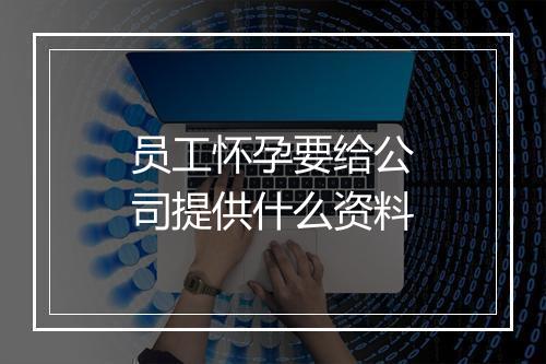 员工怀孕要给公司提供什么资料