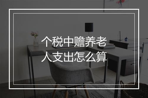 个税中赡养老人支出怎么算