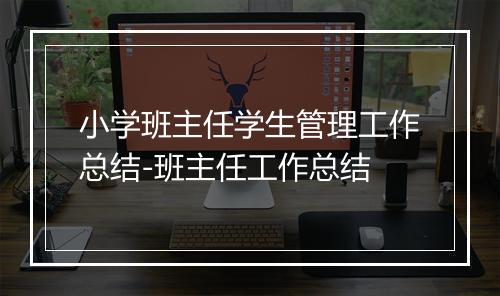 小学班主任学生管理工作总结-班主任工作总结