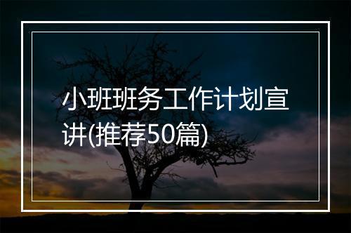小班班务工作计划宣讲(推荐50篇)