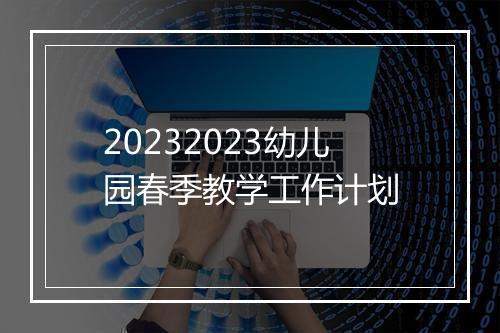 20232023幼儿园春季教学工作计划