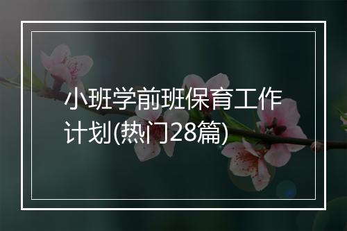 小班学前班保育工作计划(热门28篇)