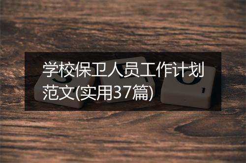 学校保卫人员工作计划范文(实用37篇)