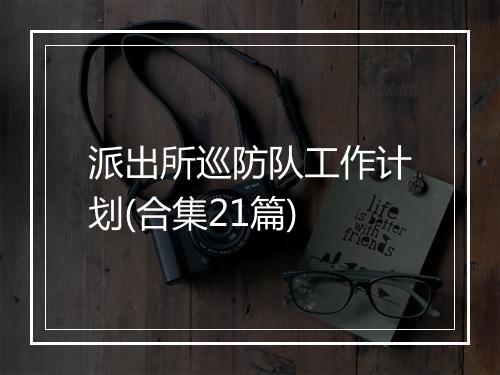 派出所巡防队工作计划(合集21篇)
