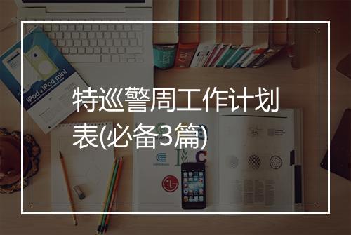 特巡警周工作计划表(必备3篇)