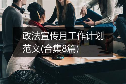 政法宣传月工作计划范文(合集8篇)