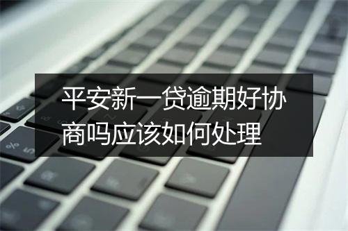 平安新一贷逾期好协商吗应该如何处理