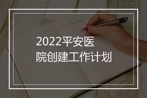 2022平安医院创建工作计划