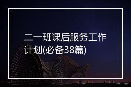 二一班课后服务工作计划(必备38篇)
