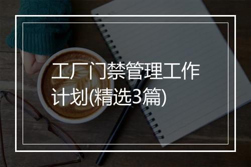 工厂门禁管理工作计划(精选3篇)