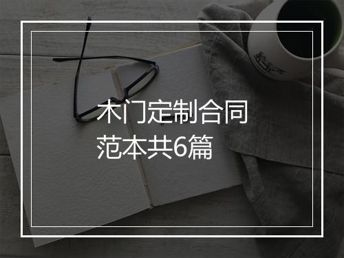 木门定制合同范本共6篇