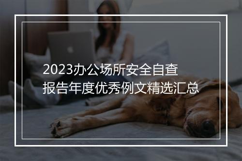 2023办公场所安全自查报告年度优秀例文精选汇总