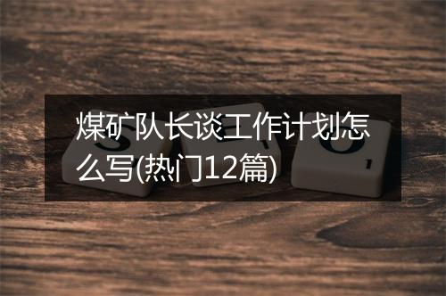煤矿队长谈工作计划怎么写(热门12篇)
