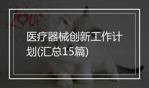 医疗器械创新工作计划(汇总15篇)