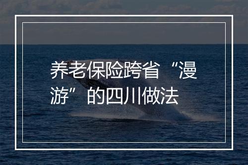 养老保险跨省“漫游”的四川做法
