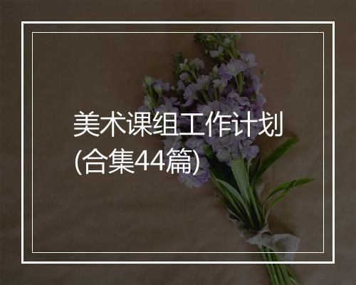 美术课组工作计划(合集44篇)