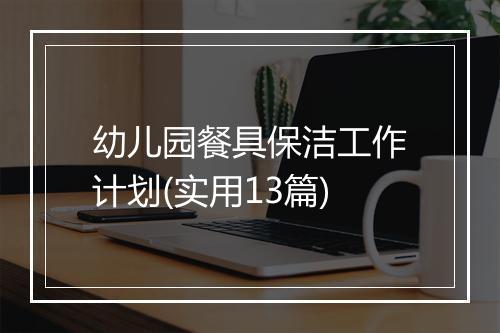 幼儿园餐具保洁工作计划(实用13篇)