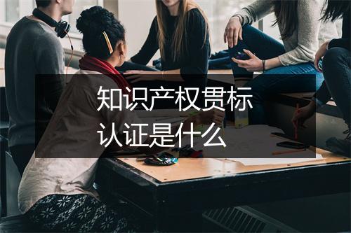 知识产权贯标认证是什么
