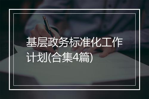 基层政务标准化工作计划(合集4篇)