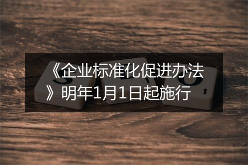 《企业标准化促进办法》明年1月1日起施行