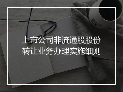 上市公司非流通股股份转让业务办理实施细则