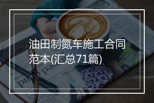油田制氮车施工合同范本(汇总71篇)