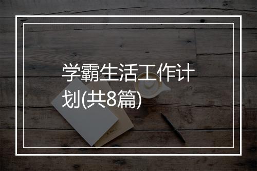 学霸生活工作计划(共8篇)