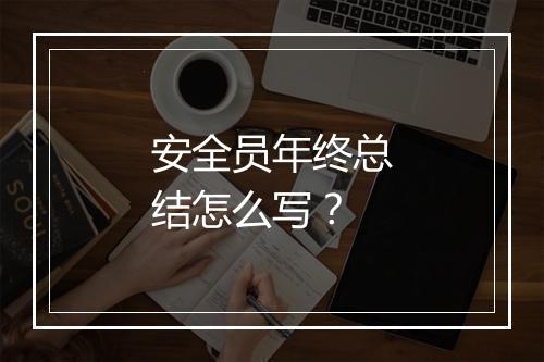 安全员年终总结怎么写？