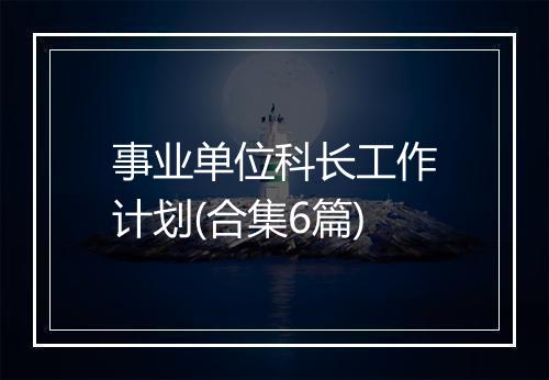 事业单位科长工作计划(合集6篇)