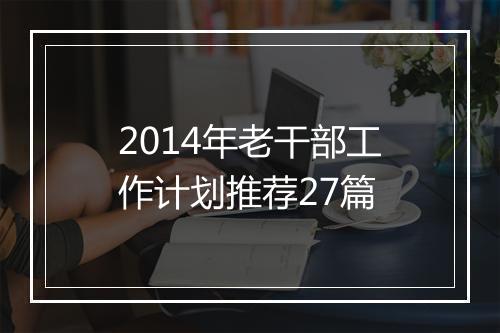 2014年老干部工作计划推荐27篇