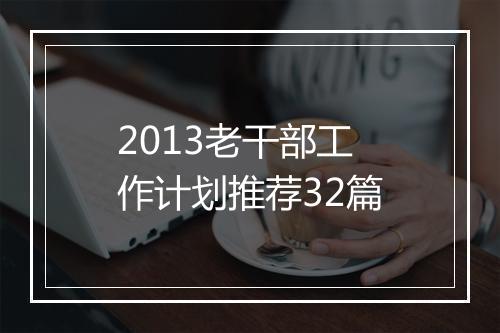 2013老干部工作计划推荐32篇