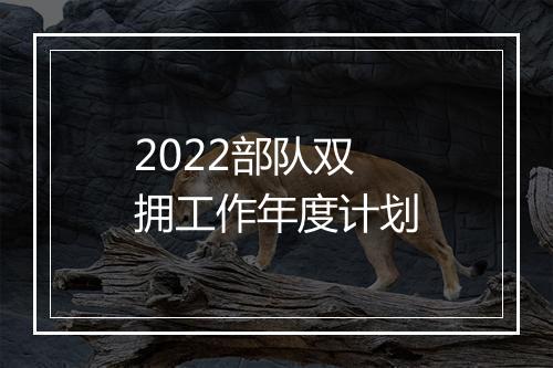 2022部队双拥工作年度计划