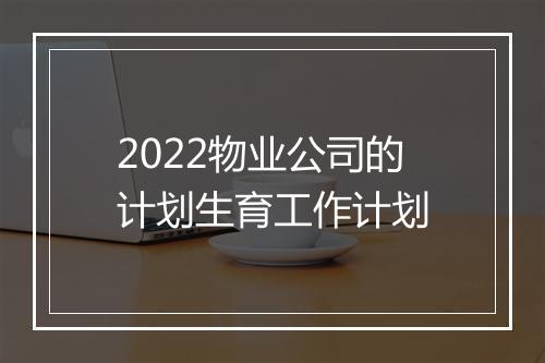2022物业公司的计划生育工作计划