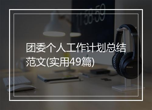 团委个人工作计划总结范文(实用49篇)