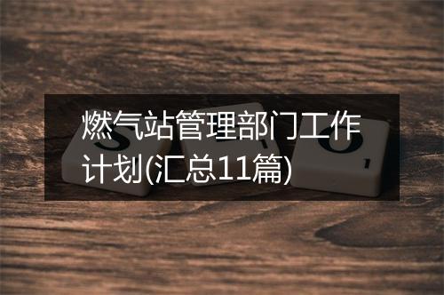 燃气站管理部门工作计划(汇总11篇)