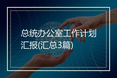 总统办公室工作计划汇报(汇总3篇)