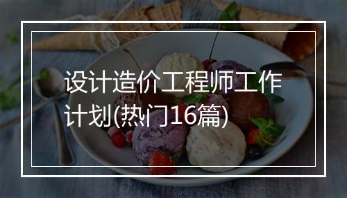 设计造价工程师工作计划(热门16篇)
