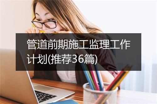 管道前期施工监理工作计划(推荐36篇)