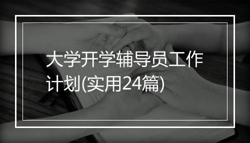 大学开学辅导员工作计划(实用24篇)