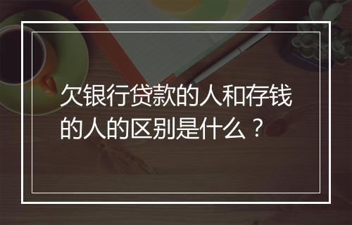 欠银行贷款的人和存钱的人的区别是什么？