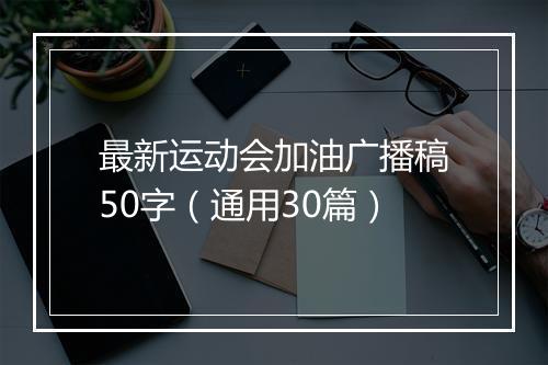 最新运动会加油广播稿50字（通用30篇）
