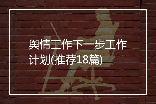 舆情工作下一步工作计划(推荐18篇)