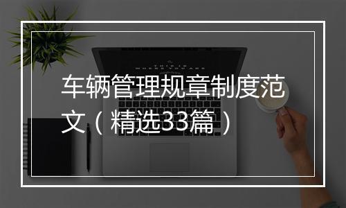 车辆管理规章制度范文（精选33篇）