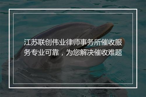 江苏联创伟业律师事务所催收服务专业可靠，为您解决催收难题